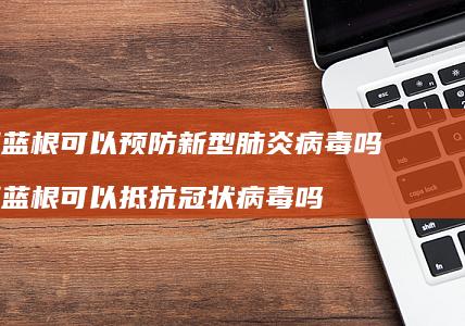 板蓝根可以预防新型肺炎病毒吗 板蓝根可以抵抗冠状病毒吗