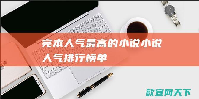 完本人气最高的小说 小说人气排行榜单