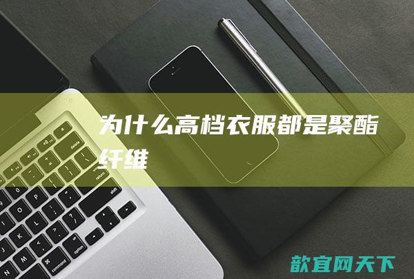 为什么高档衣服都是聚酯纤维