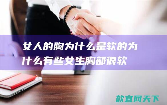 女人的胸为什么是软的 为什么有些女生胸部很软