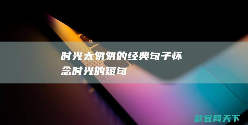 时光太匆匆的经典句子怀念时光的短句