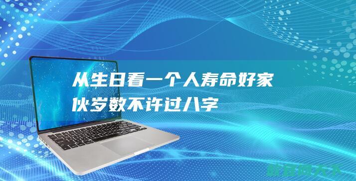 从生日看一个人寿命好家伙岁数不许过八字