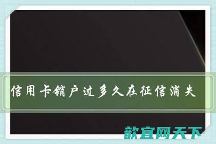 信用卡销户过多久在征信消失（信用卡销户没到45天能撤销么）