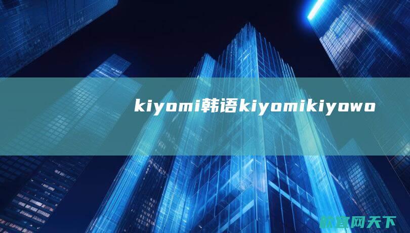 kiyomi韩语、kiyomi、kiyowo是什么意思