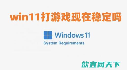 win11打游戏现在稳定吗 win11不兼容游戏名单介绍